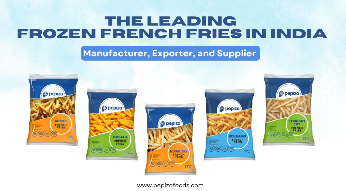 Pepizo Foods: The Leading Frozen French Fries Manufacturer, Exporter, and Supplier In India